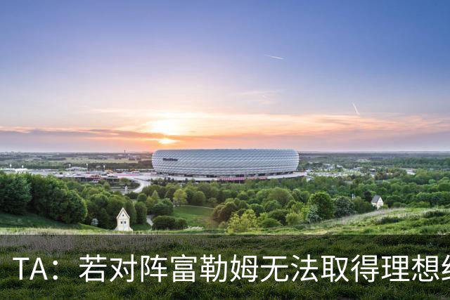 TA：若对阵富勒姆无法取得理想结果，国际比赛日卡里克将格外难熬